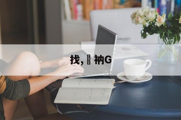 找,衲G的简单介绍-九游体育APP